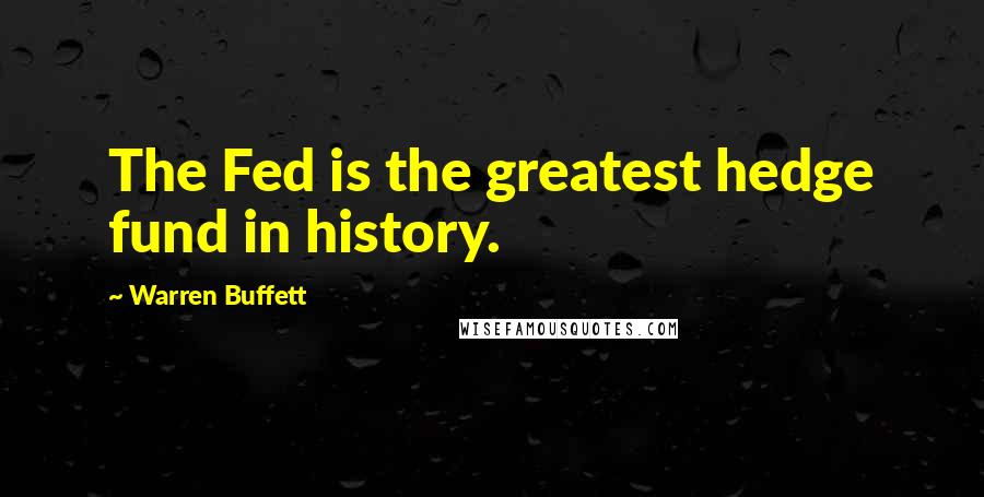 Warren Buffett Quotes: The Fed is the greatest hedge fund in history.