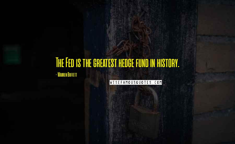 Warren Buffett Quotes: The Fed is the greatest hedge fund in history.