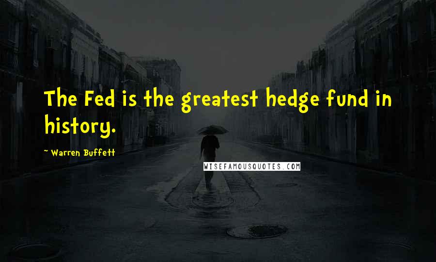 Warren Buffett Quotes: The Fed is the greatest hedge fund in history.