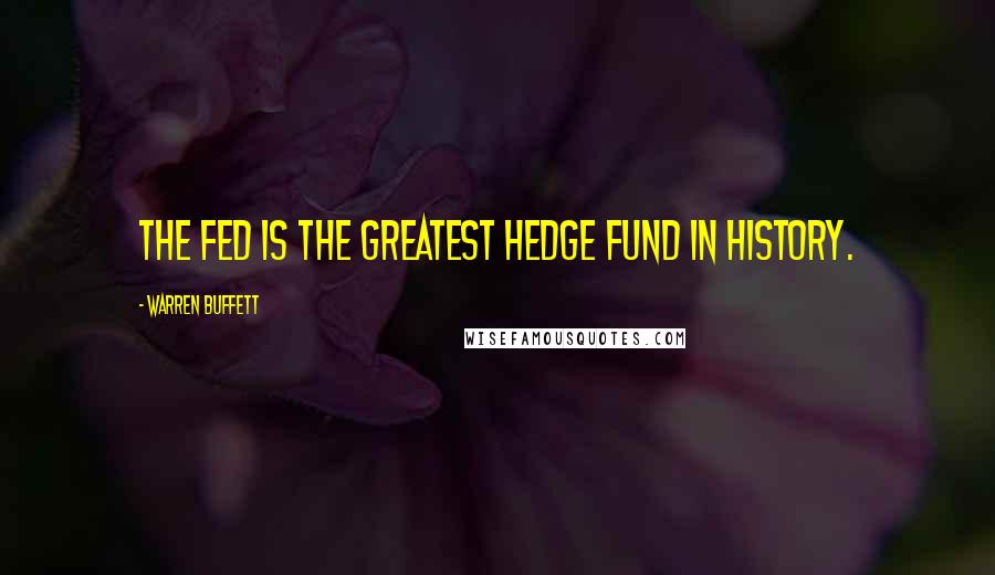 Warren Buffett Quotes: The Fed is the greatest hedge fund in history.