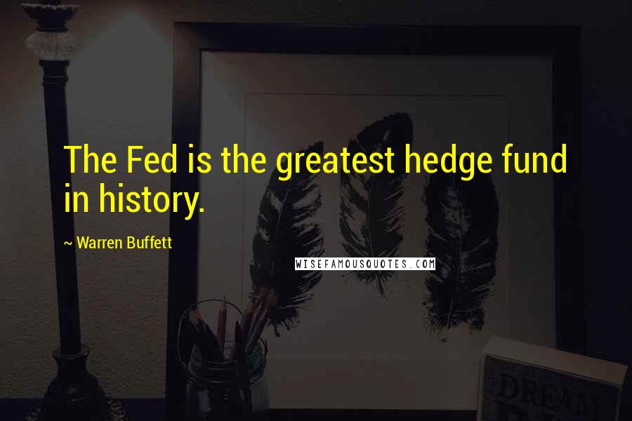 Warren Buffett Quotes: The Fed is the greatest hedge fund in history.