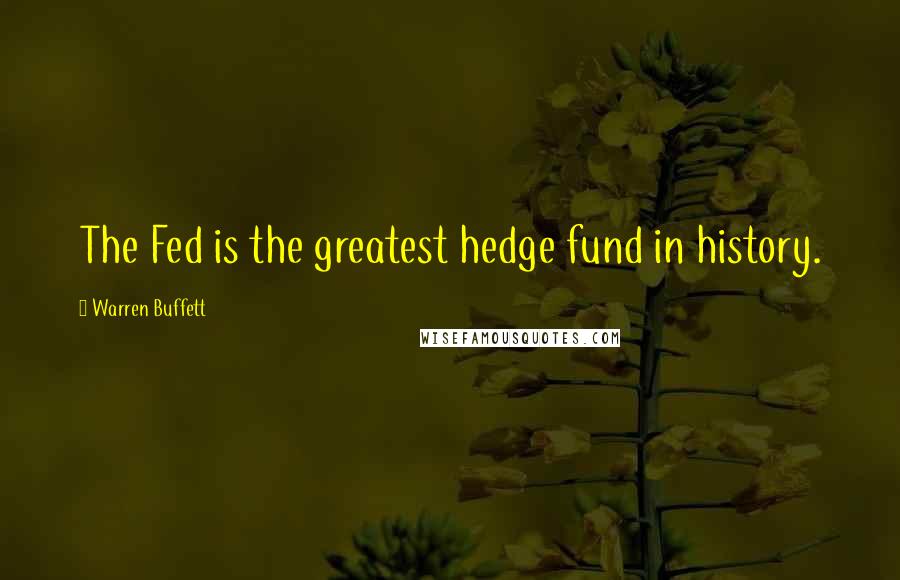 Warren Buffett Quotes: The Fed is the greatest hedge fund in history.