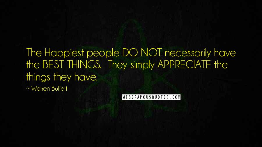 Warren Buffett Quotes: The Happiest people DO NOT necessarily have the BEST THINGS.  They simply APPRECIATE the things they have.