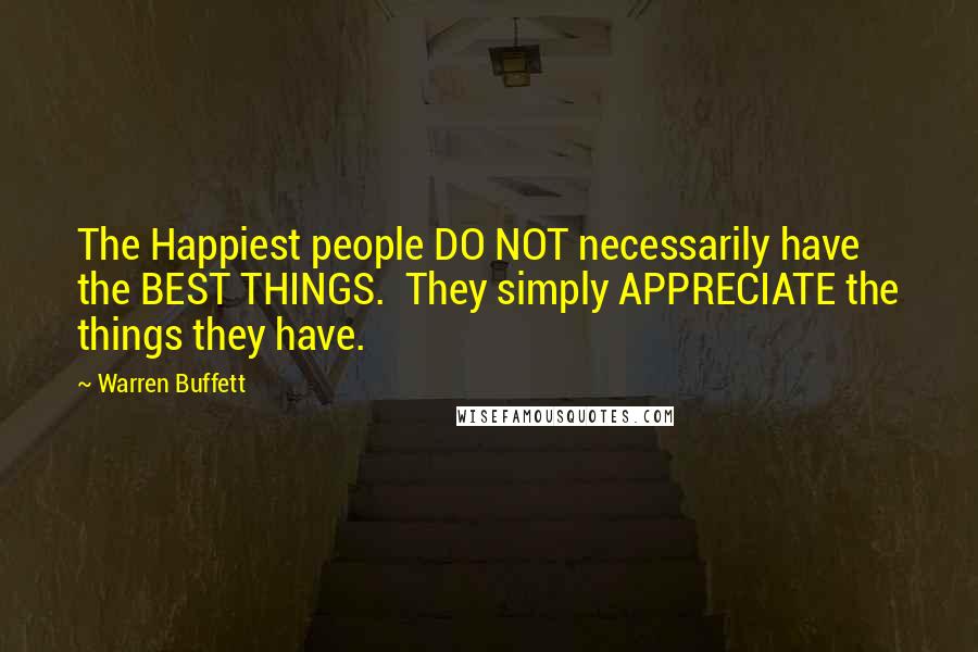 Warren Buffett Quotes: The Happiest people DO NOT necessarily have the BEST THINGS.  They simply APPRECIATE the things they have.