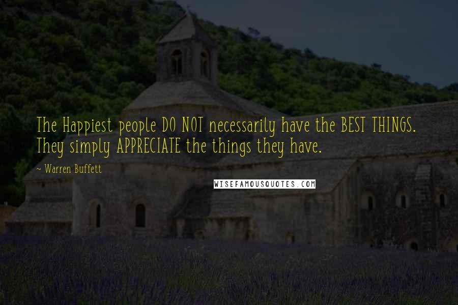 Warren Buffett Quotes: The Happiest people DO NOT necessarily have the BEST THINGS.  They simply APPRECIATE the things they have.