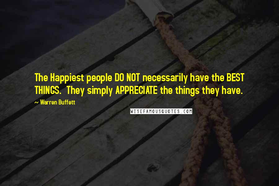 Warren Buffett Quotes: The Happiest people DO NOT necessarily have the BEST THINGS.  They simply APPRECIATE the things they have.