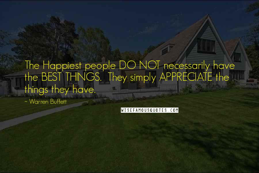 Warren Buffett Quotes: The Happiest people DO NOT necessarily have the BEST THINGS.  They simply APPRECIATE the things they have.