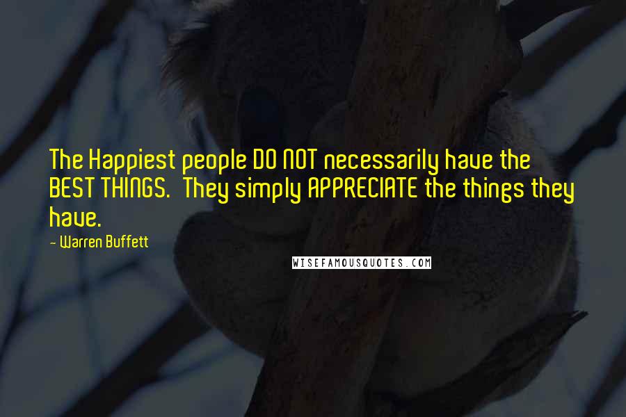 Warren Buffett Quotes: The Happiest people DO NOT necessarily have the BEST THINGS.  They simply APPRECIATE the things they have.