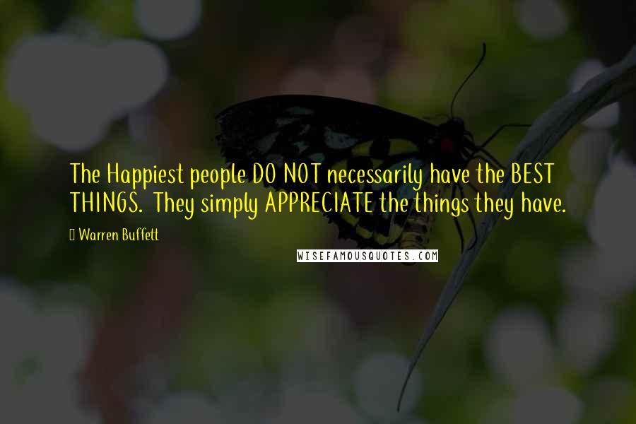 Warren Buffett Quotes: The Happiest people DO NOT necessarily have the BEST THINGS.  They simply APPRECIATE the things they have.