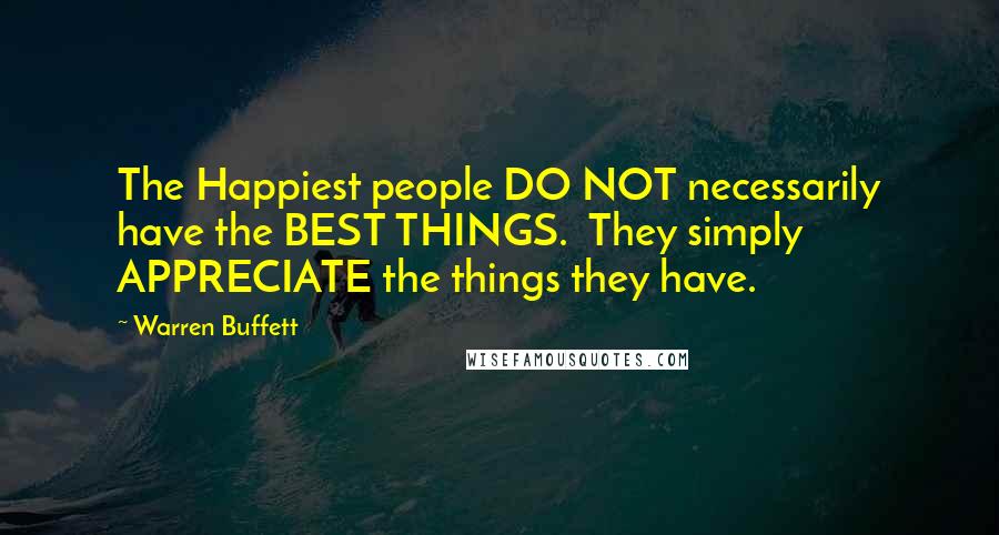Warren Buffett Quotes: The Happiest people DO NOT necessarily have the BEST THINGS. They simply APPRECIATE the things they have.