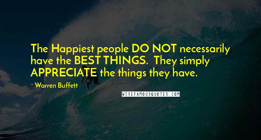 Warren Buffett Quotes: The Happiest people DO NOT necessarily have the BEST THINGS.  They simply APPRECIATE the things they have.