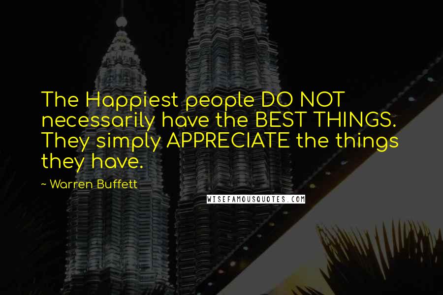 Warren Buffett Quotes: The Happiest people DO NOT necessarily have the BEST THINGS. They simply APPRECIATE the things they have.
