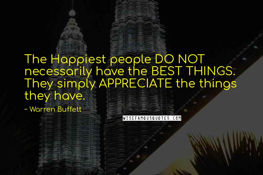 Warren Buffett Quotes: The Happiest people DO NOT necessarily have the BEST THINGS.  They simply APPRECIATE the things they have.