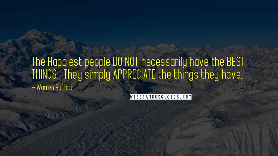 Warren Buffett Quotes: The Happiest people DO NOT necessarily have the BEST THINGS. They simply APPRECIATE the things they have.