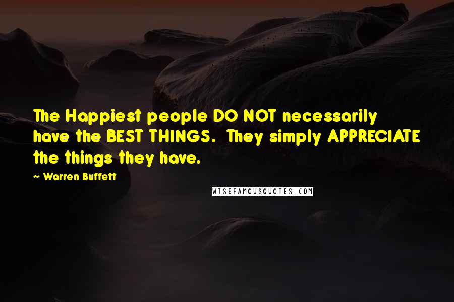 Warren Buffett Quotes: The Happiest people DO NOT necessarily have the BEST THINGS.  They simply APPRECIATE the things they have.