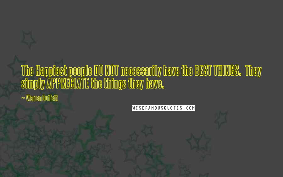 Warren Buffett Quotes: The Happiest people DO NOT necessarily have the BEST THINGS. They simply APPRECIATE the things they have.