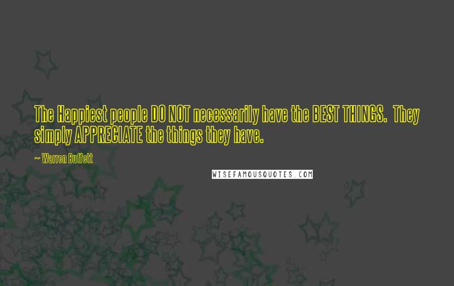 Warren Buffett Quotes: The Happiest people DO NOT necessarily have the BEST THINGS.  They simply APPRECIATE the things they have.