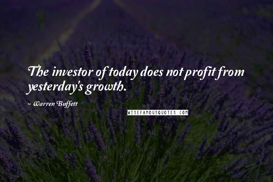 Warren Buffett Quotes: The investor of today does not profit from yesterday's growth.