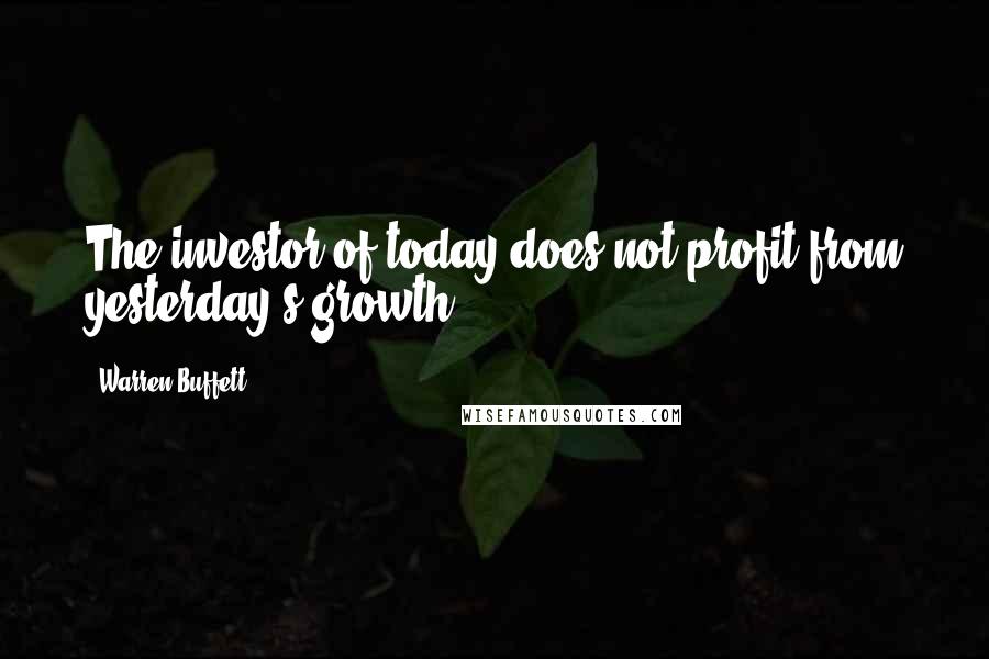 Warren Buffett Quotes: The investor of today does not profit from yesterday's growth.