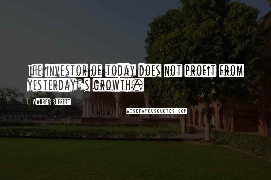 Warren Buffett Quotes: The investor of today does not profit from yesterday's growth.