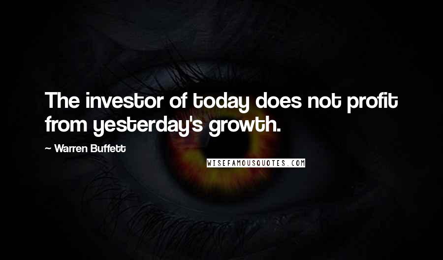 Warren Buffett Quotes: The investor of today does not profit from yesterday's growth.