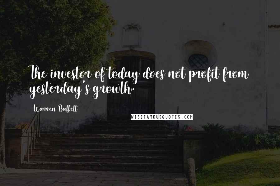 Warren Buffett Quotes: The investor of today does not profit from yesterday's growth.