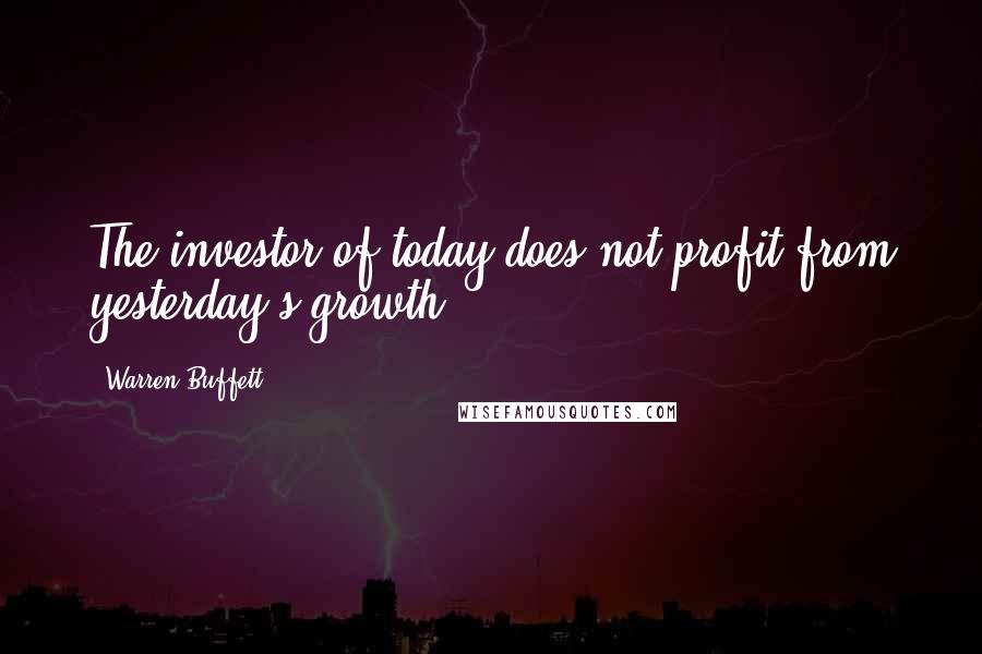 Warren Buffett Quotes: The investor of today does not profit from yesterday's growth.