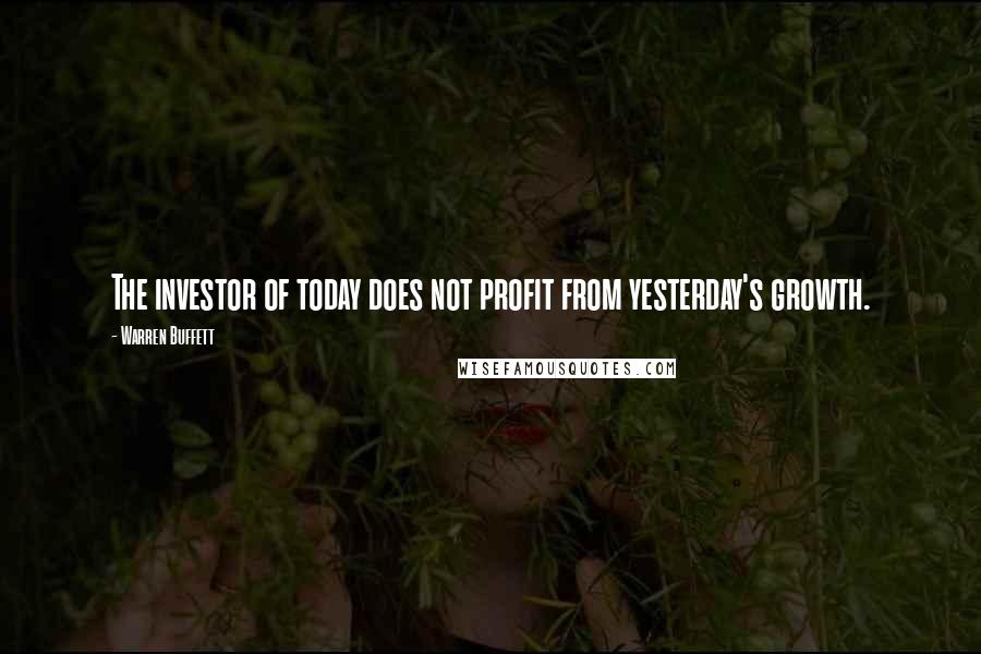 Warren Buffett Quotes: The investor of today does not profit from yesterday's growth.