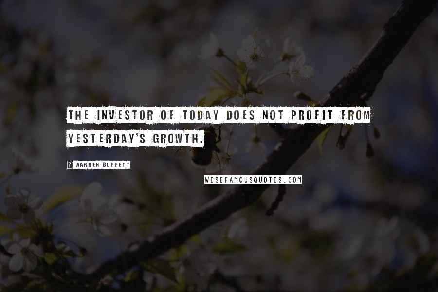 Warren Buffett Quotes: The investor of today does not profit from yesterday's growth.