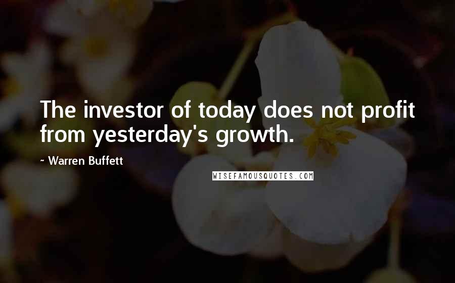 Warren Buffett Quotes: The investor of today does not profit from yesterday's growth.