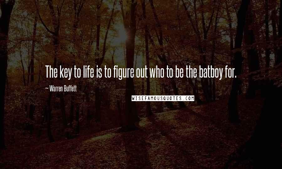 Warren Buffett Quotes: The key to life is to figure out who to be the batboy for.