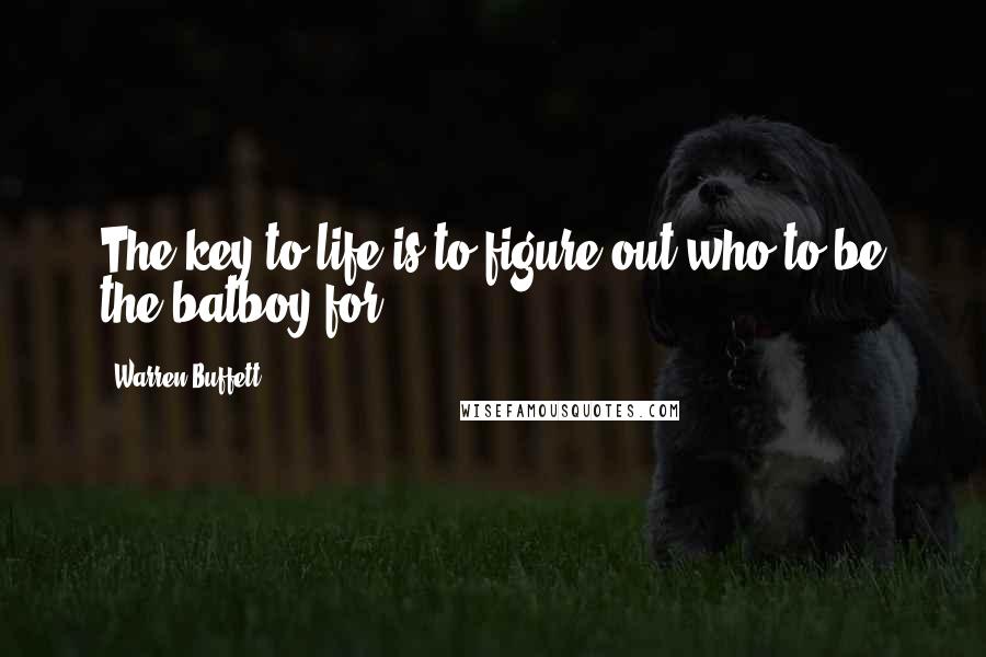 Warren Buffett Quotes: The key to life is to figure out who to be the batboy for.