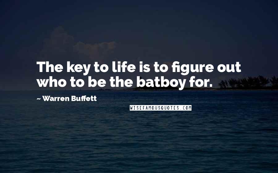 Warren Buffett Quotes: The key to life is to figure out who to be the batboy for.