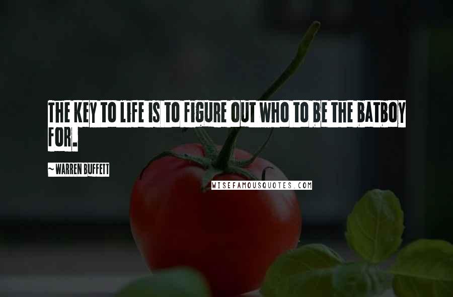 Warren Buffett Quotes: The key to life is to figure out who to be the batboy for.