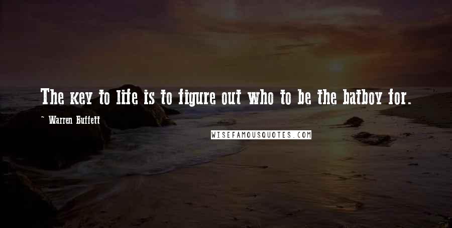 Warren Buffett Quotes: The key to life is to figure out who to be the batboy for.