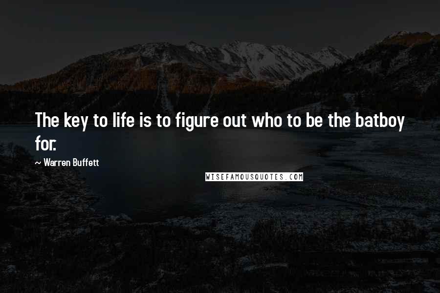 Warren Buffett Quotes: The key to life is to figure out who to be the batboy for.