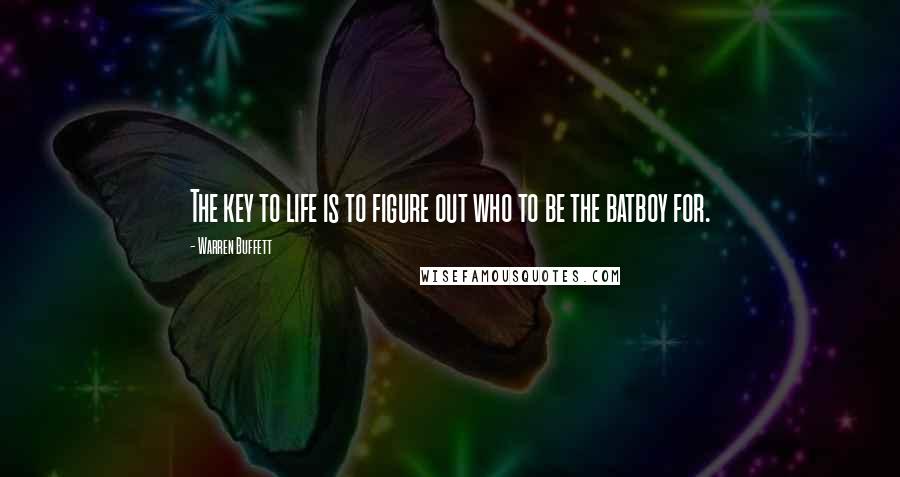 Warren Buffett Quotes: The key to life is to figure out who to be the batboy for.