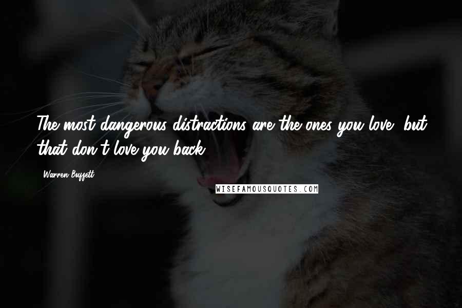 Warren Buffett Quotes: The most dangerous distractions are the ones you love, but that don't love you back.