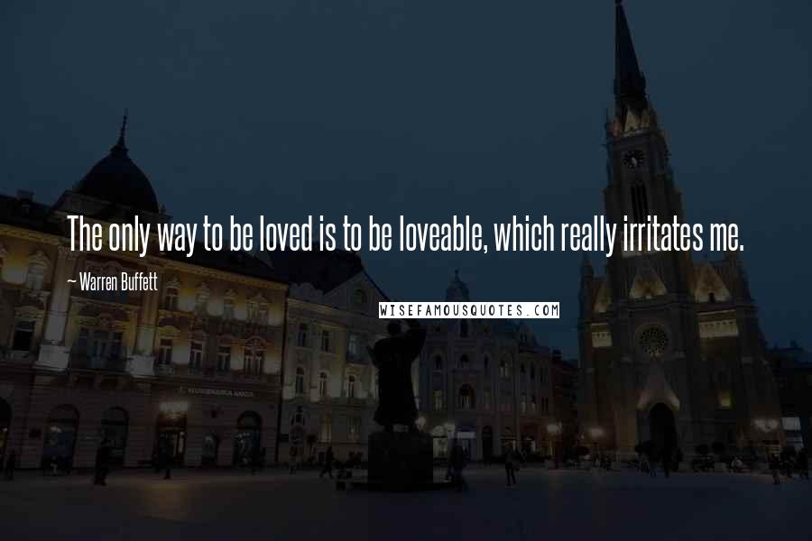 Warren Buffett Quotes: The only way to be loved is to be loveable, which really irritates me.