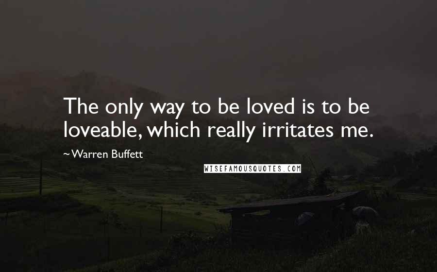 Warren Buffett Quotes: The only way to be loved is to be loveable, which really irritates me.
