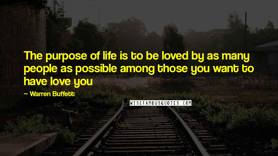 Warren Buffett Quotes: The purpose of life is to be loved by as many people as possible among those you want to have love you