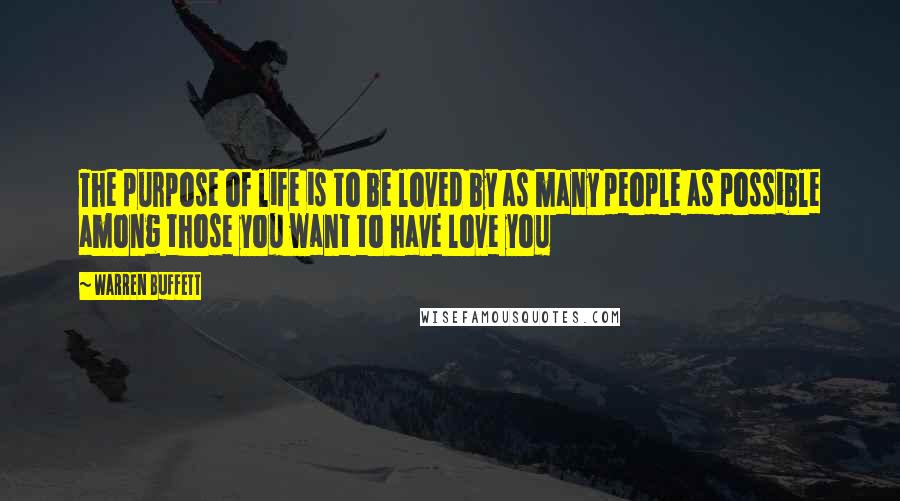 Warren Buffett Quotes: The purpose of life is to be loved by as many people as possible among those you want to have love you