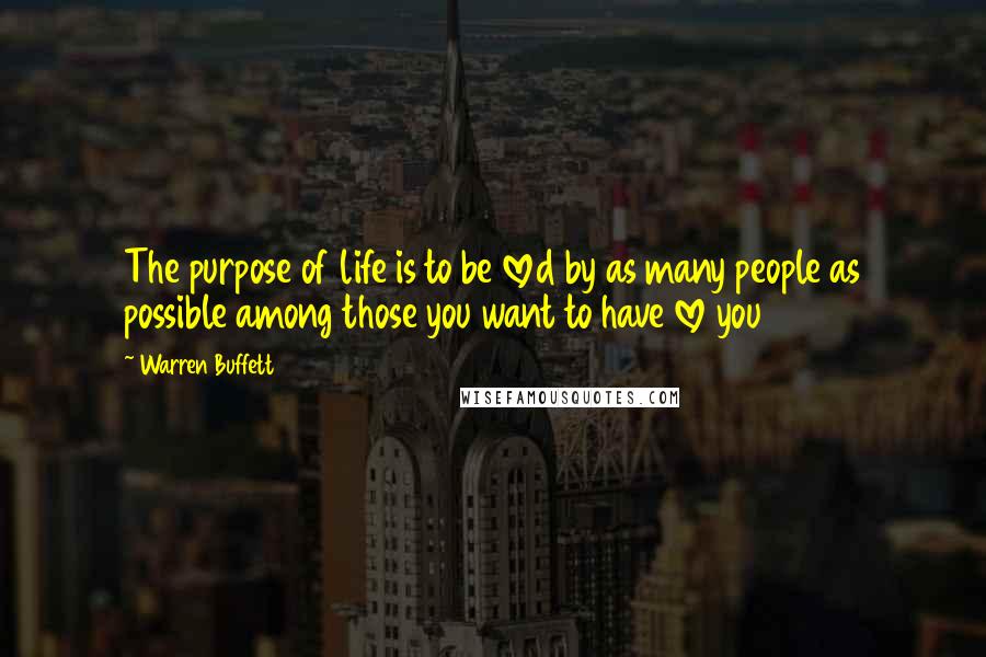 Warren Buffett Quotes: The purpose of life is to be loved by as many people as possible among those you want to have love you