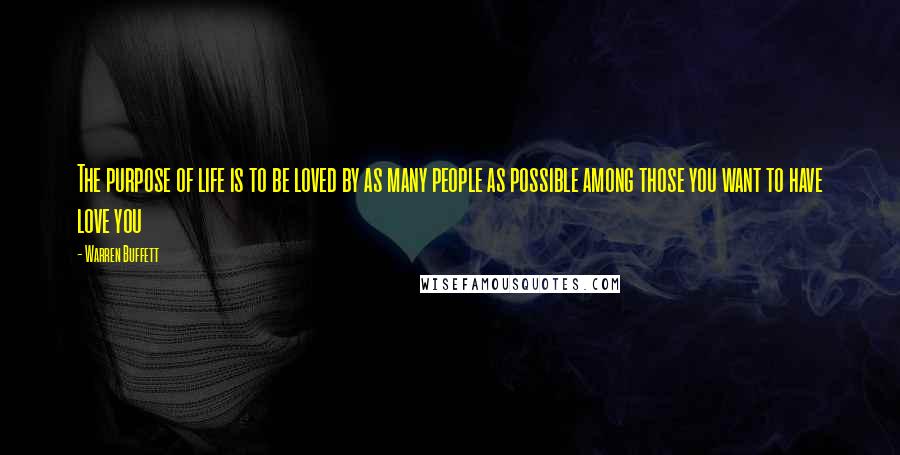 Warren Buffett Quotes: The purpose of life is to be loved by as many people as possible among those you want to have love you