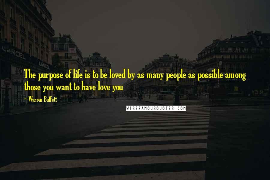 Warren Buffett Quotes: The purpose of life is to be loved by as many people as possible among those you want to have love you