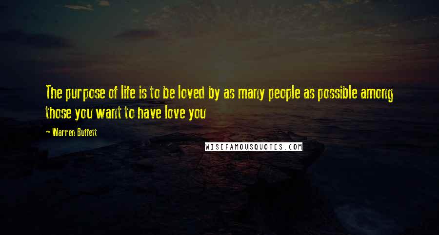 Warren Buffett Quotes: The purpose of life is to be loved by as many people as possible among those you want to have love you