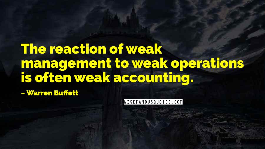 Warren Buffett Quotes: The reaction of weak management to weak operations is often weak accounting.