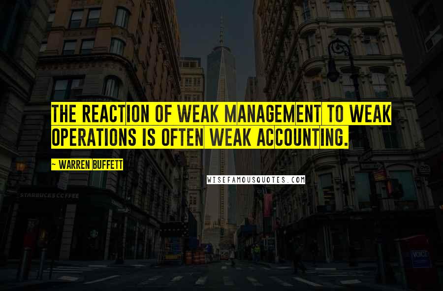 Warren Buffett Quotes: The reaction of weak management to weak operations is often weak accounting.