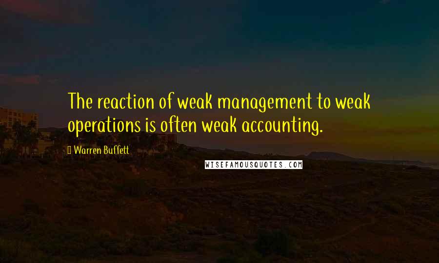 Warren Buffett Quotes: The reaction of weak management to weak operations is often weak accounting.