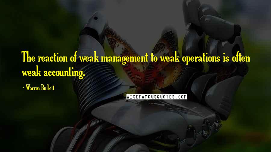 Warren Buffett Quotes: The reaction of weak management to weak operations is often weak accounting.